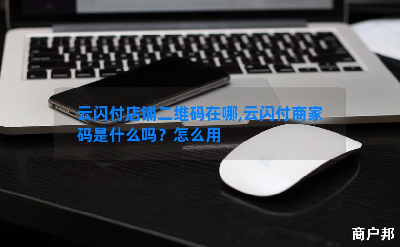 云闪付店铺二维码在哪,云闪付商家码是什么吗？怎么用