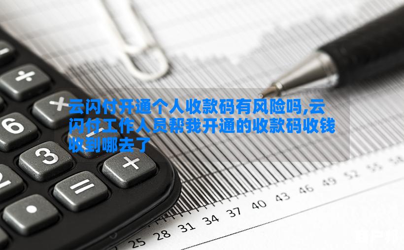 云闪付开通个人收款码有风险吗,云闪付工作人员帮我开通的收款码收钱收到哪去了