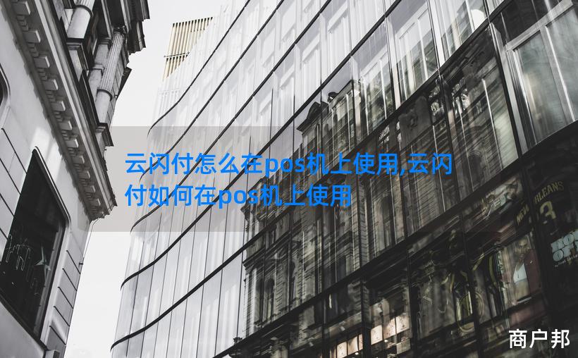 云闪付怎么在pos机上使用,云闪付如何在pos机上使用
