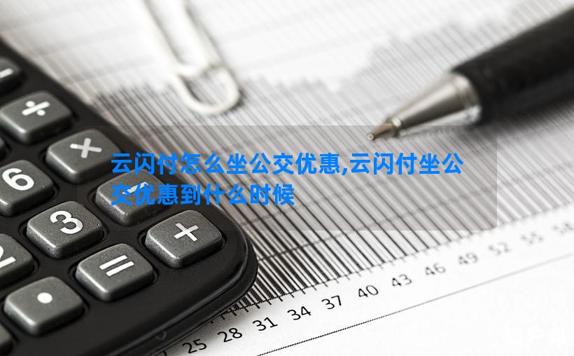 云闪付怎么坐公交优惠,云闪付坐公交优惠到什么时候