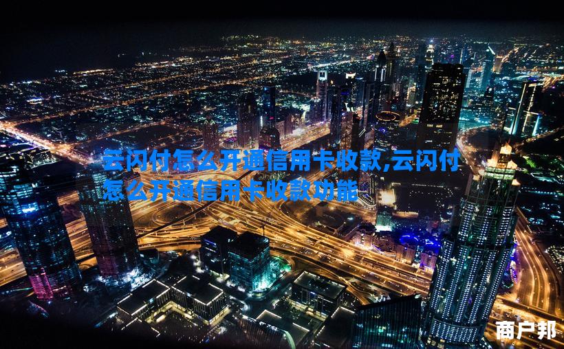 云闪付怎么开通信用卡收款,云闪付怎么开通信用卡收款功能