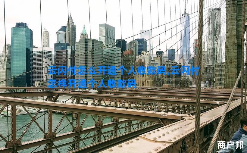 云闪付怎么开通个人收款码,云闪付怎样开通个人收款码