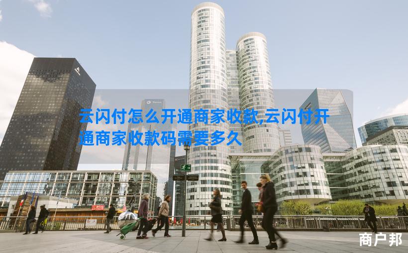 云闪付怎么开通商家收款,云闪付开通商家收款码需要多久