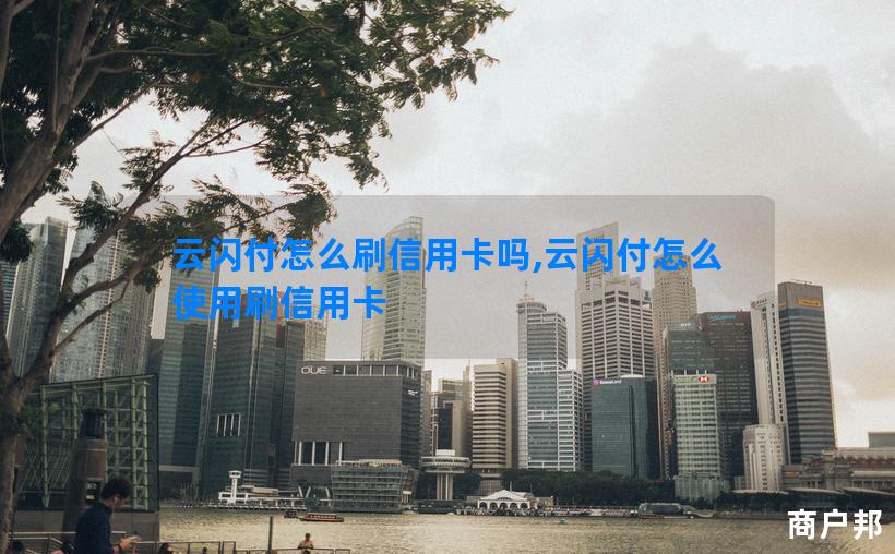 云闪付怎么刷信用卡吗,云闪付怎么使用刷信用卡