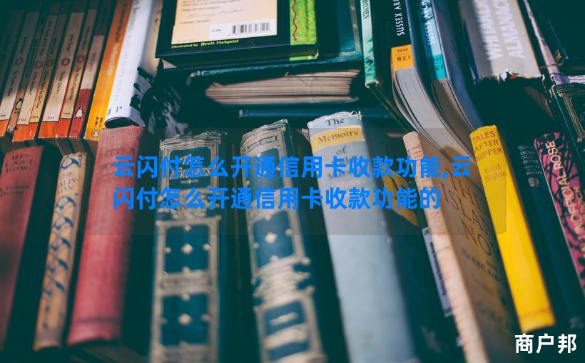 云闪付怎么开通信用卡收款功能,云闪付怎么开通信用卡收款功能的
