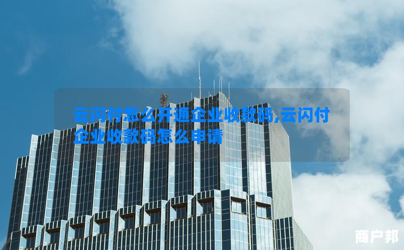 云闪付怎么开通企业收款码,云闪付企业收款码怎么申请