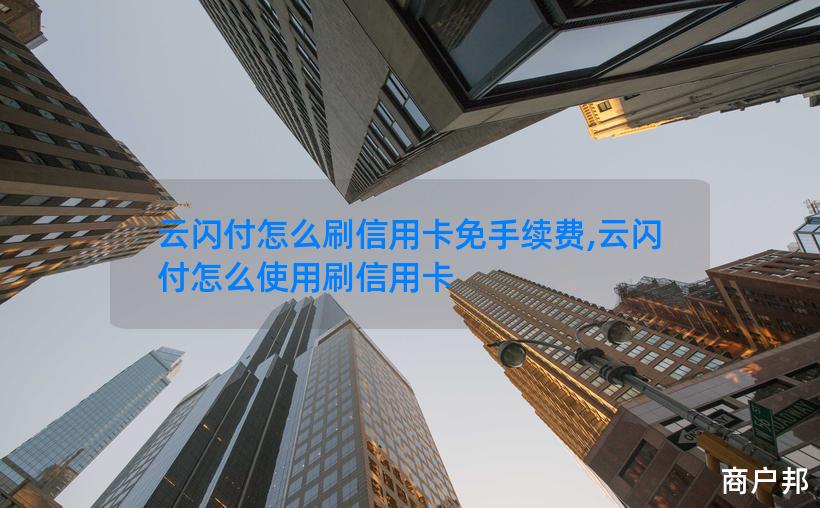 云闪付怎么刷信用卡免手续费,云闪付怎么使用刷信用卡
