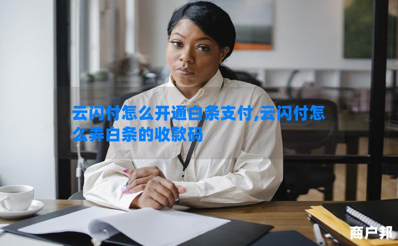 云闪付怎么开通白条支付,云闪付怎么弄白条的收款码