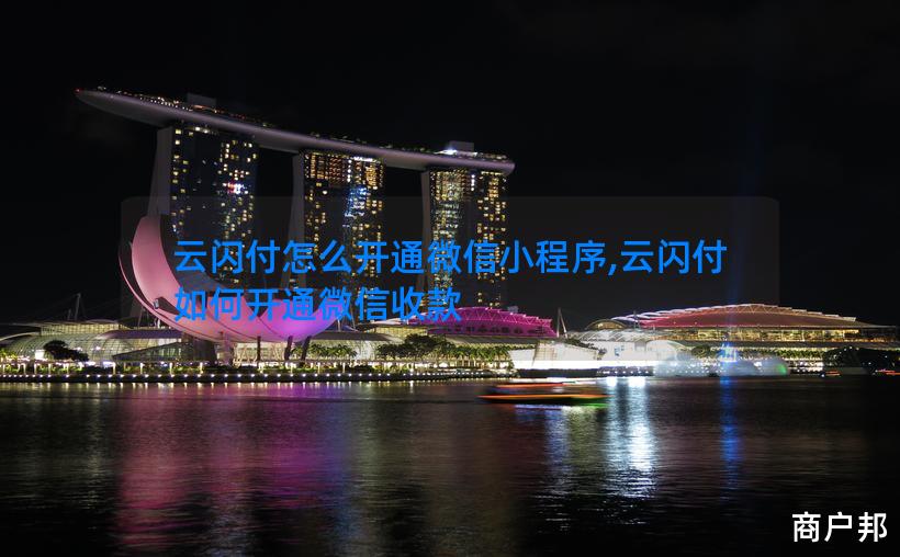 云闪付怎么开通微信小程序,云闪付如何开通微信收款