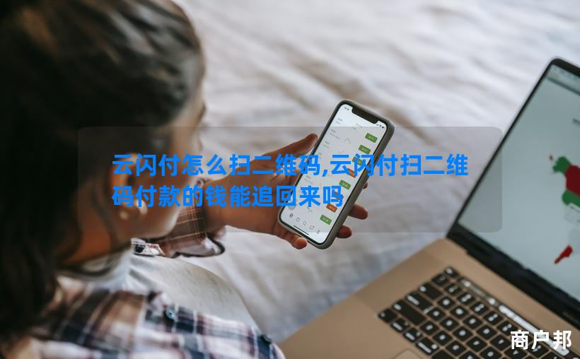 云闪付怎么扫二维码,云闪付扫二维码付款的钱能追回来吗