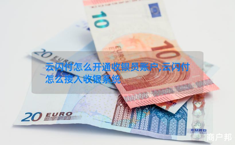 云闪付怎么开通收银员账户,云闪付怎么接入收银系统