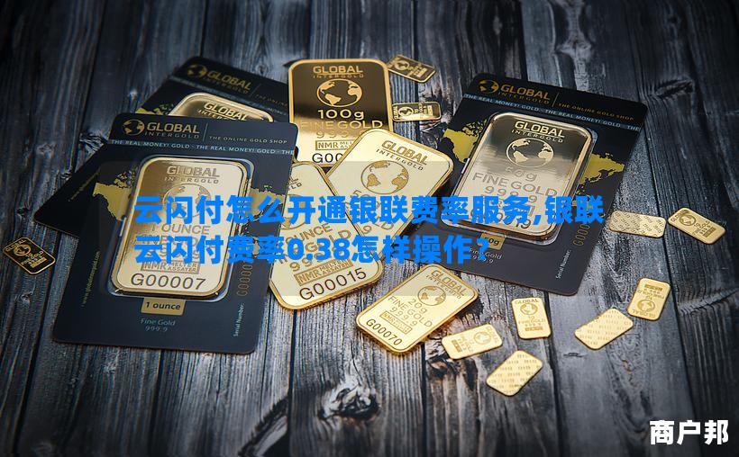 云闪付怎么开通银联费率服务,银联云闪付费率0.38怎样操作？