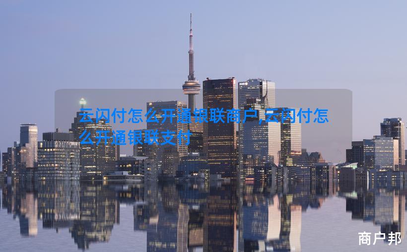 云闪付怎么开通银联商户,云闪付怎么开通银联支付