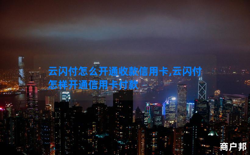 云闪付怎么开通收款信用卡,云闪付怎样开通信用卡付款