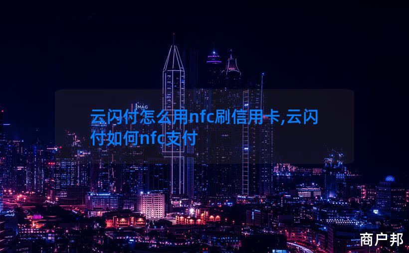 云闪付怎么用nfc刷信用卡,云闪付如何nfc支付