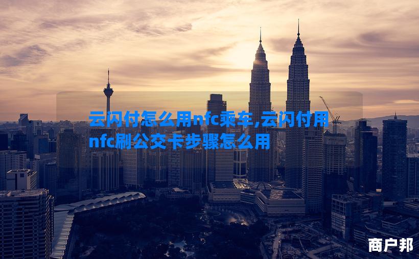 云闪付怎么用nfc乘车,云闪付用nfc刷公交卡步骤怎么用