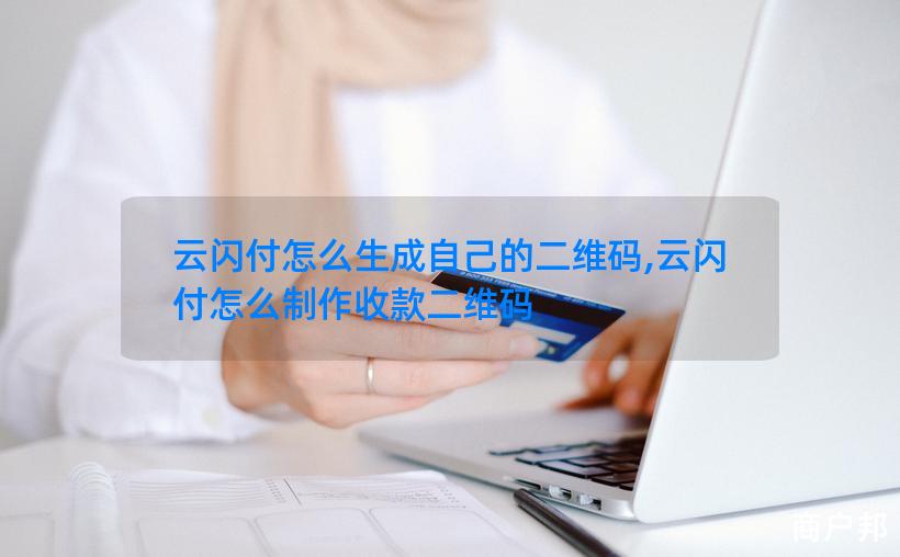云闪付怎么生成自己的二维码,云闪付怎么制作收款二维码