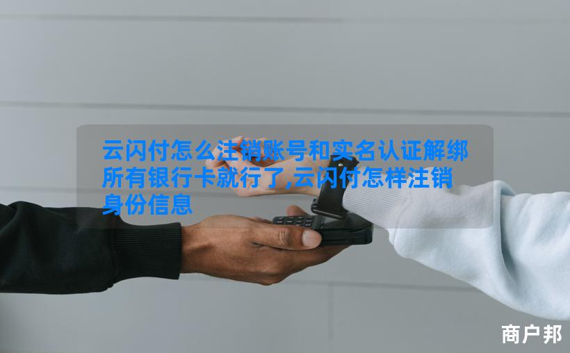 云闪付怎么注销账号和实名认证解绑所有银行卡就行了,云闪付怎样注销身份信息