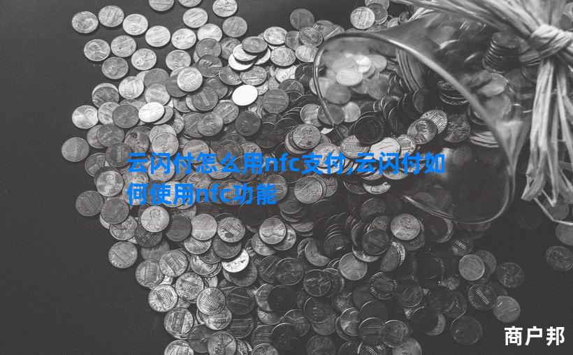 云闪付怎么用nfc支付,云闪付如何使用nfc功能