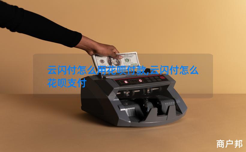云闪付怎么用花呗付款,云闪付怎么花呗支付