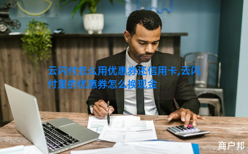 云闪付怎么用优惠券还信用卡,云闪付里的优惠券怎么换现金