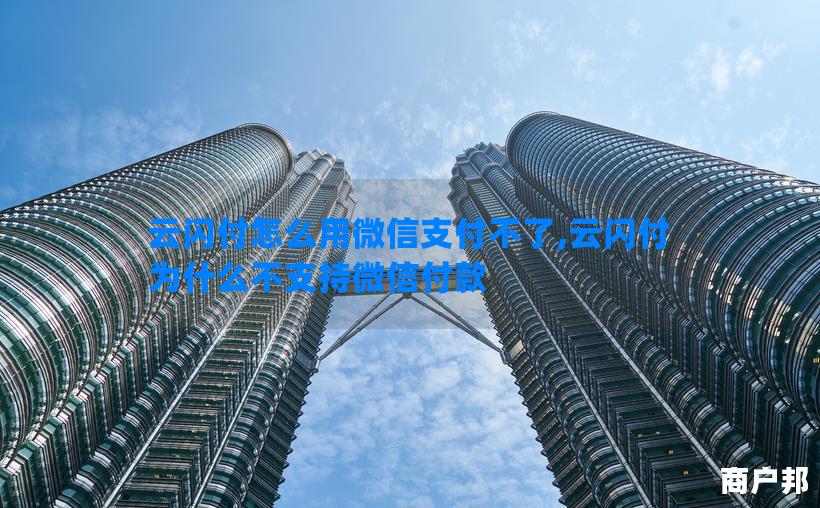 云闪付怎么用微信支付不了,云闪付为什么不支持微信付款
