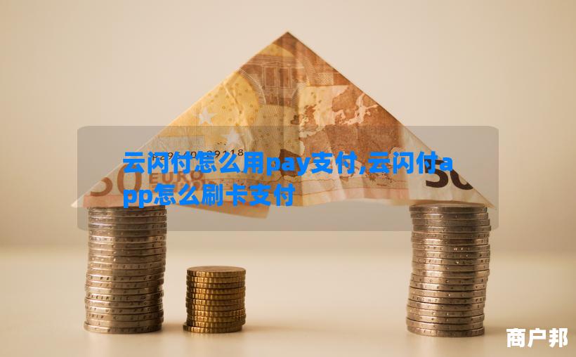云闪付怎么用pay支付,云闪付app怎么刷卡支付