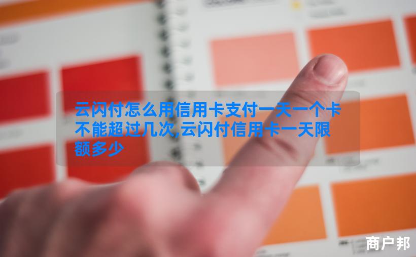 云闪付怎么用信用卡支付一天一个卡不能超过几次,云闪付信用卡一天限额多少