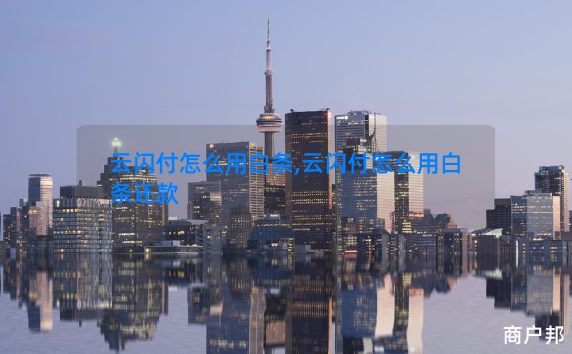 云闪付怎么用白条,云闪付怎么用白条还款