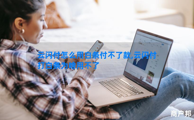 云闪付怎么用白条付不了款,云闪付打白条为啥用不了
