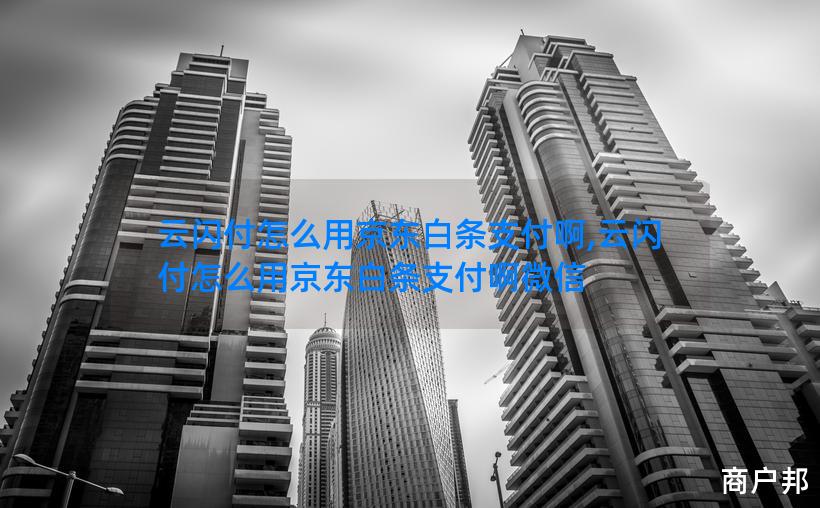 云闪付怎么用京东白条支付啊,云闪付怎么用京东白条支付啊微信