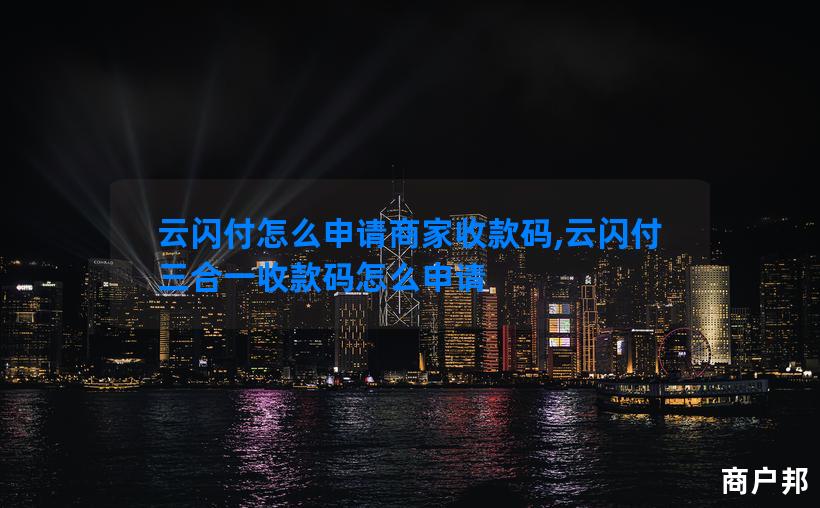 云闪付怎么申请商家收款码,云闪付三合一收款码怎么申请