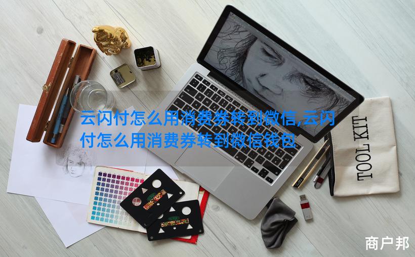 云闪付怎么用消费券转到微信,云闪付怎么用消费券转到微信钱包