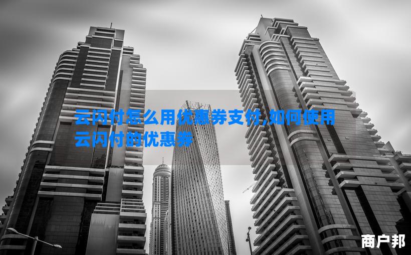 云闪付怎么用优惠券支付,如何使用云闪付的优惠券