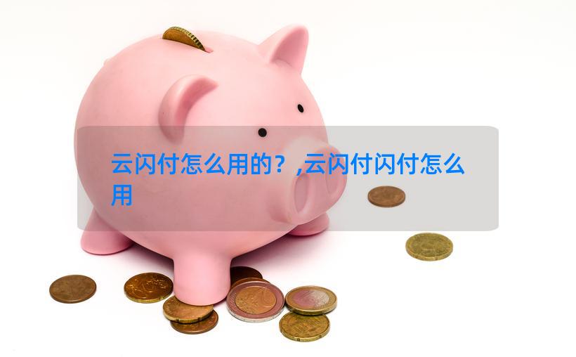 云闪付怎么用的？,云闪付闪付怎么用