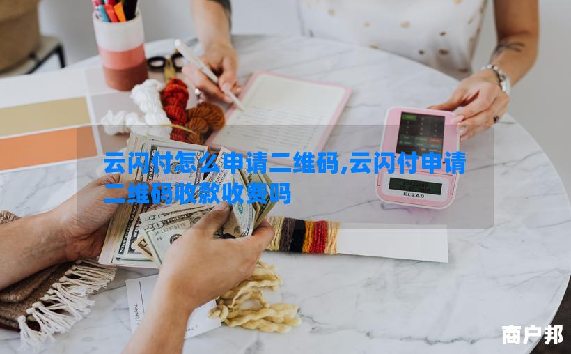 云闪付怎么申请二维码,云闪付申请二维码收款收费吗