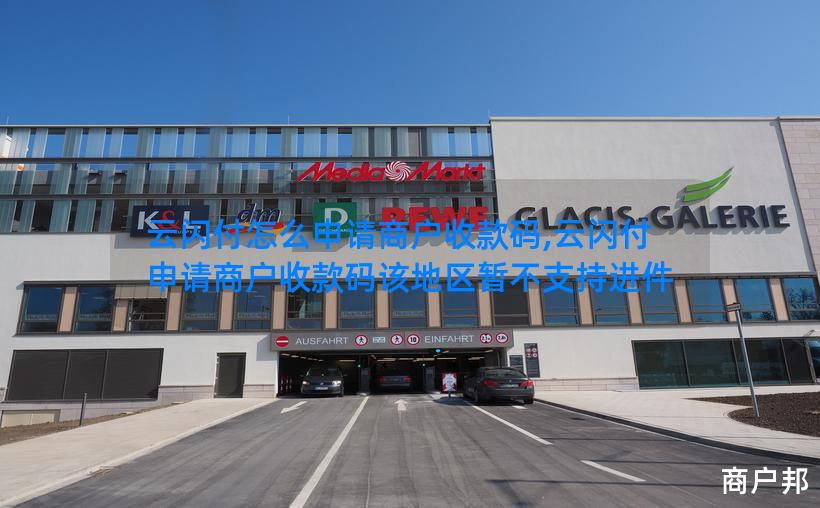 云闪付怎么申请商户收款码,云闪付申请商户收款码该地区暂不支持进件