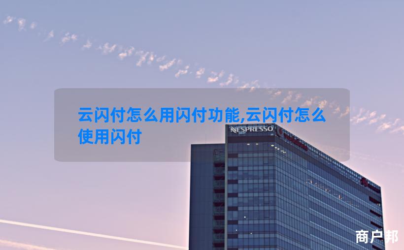 云闪付怎么用闪付功能,云闪付怎么使用闪付