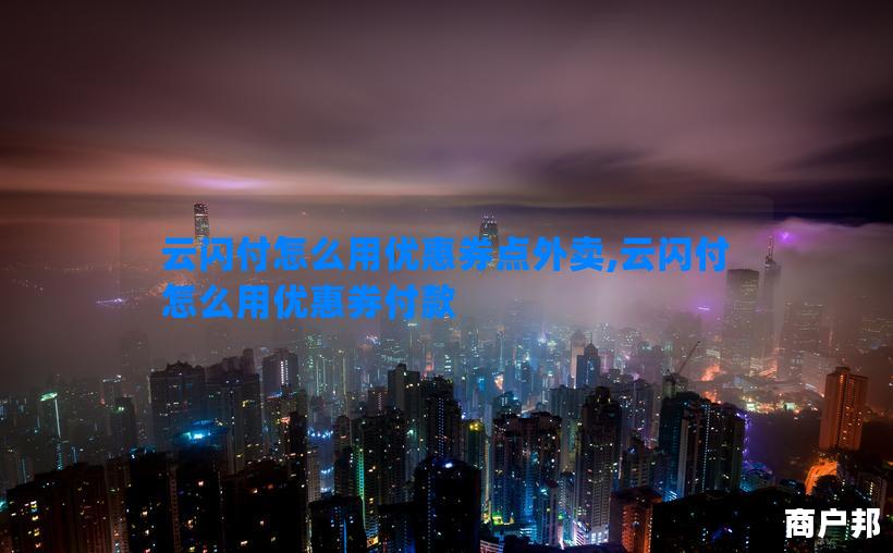 云闪付怎么用优惠券点外卖,云闪付怎么用优惠券付款