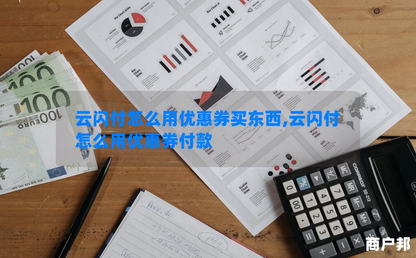 云闪付怎么用优惠券买东西,云闪付怎么用优惠券付款