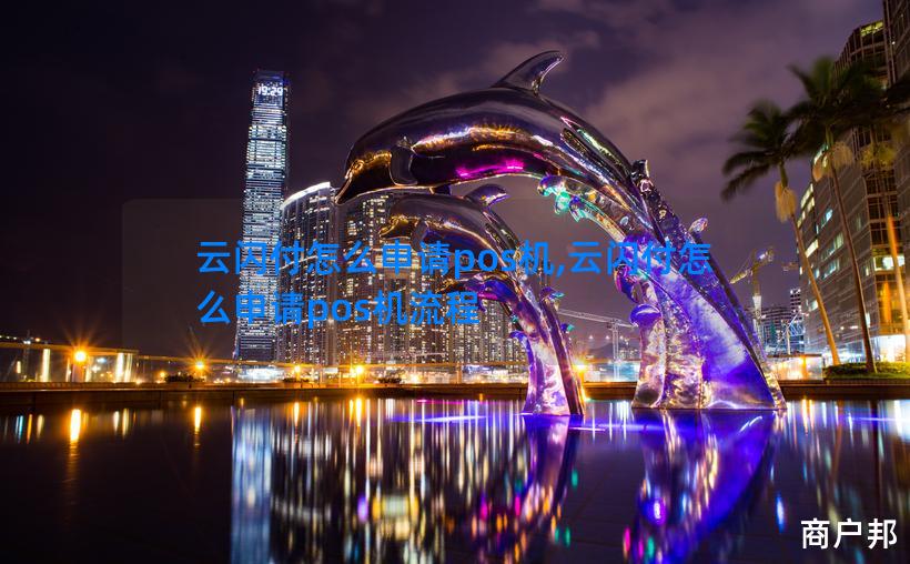 云闪付怎么申请pos机,云闪付怎么申请pos机流程