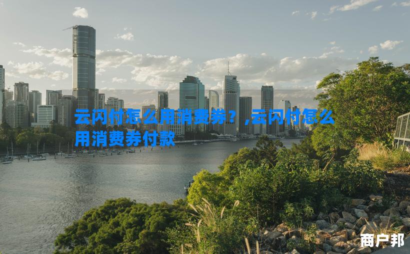 云闪付怎么用消费券？,云闪付怎么用消费券付款