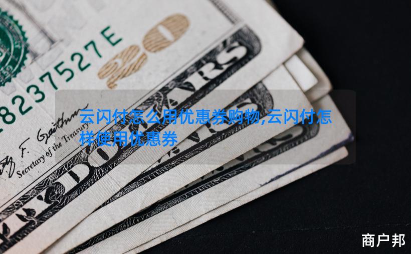 云闪付怎么用优惠券购物,云闪付怎样使用优惠券