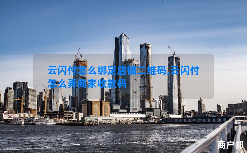 云闪付怎么绑定店铺二维码,云闪付怎么弄商家收款码