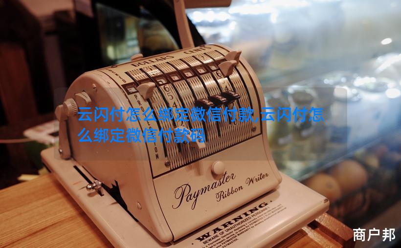 云闪付怎么绑定微信付款,云闪付怎么绑定微信付款码