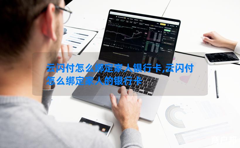 云闪付怎么绑定家人银行卡,云闪付怎么绑定家人的银行卡