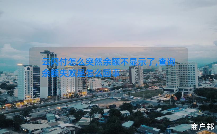 云闪付怎么突然余额不显示了,查询余额失败是怎么回事