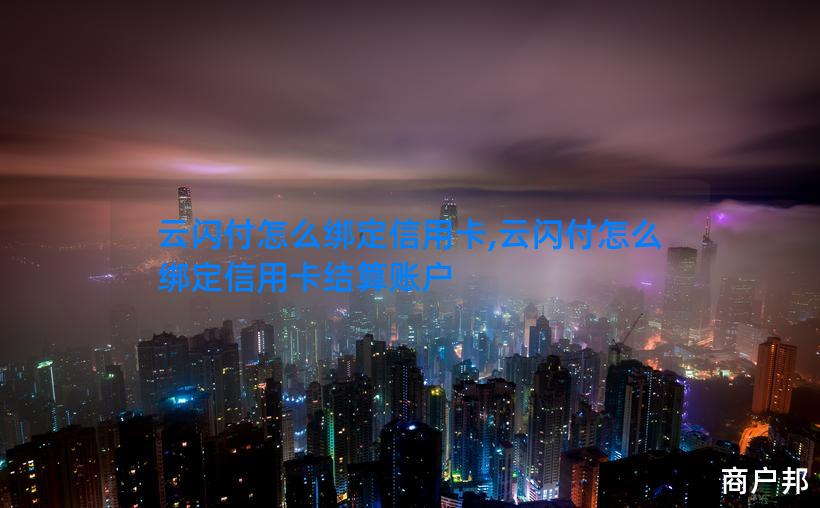 云闪付怎么绑定信用卡,云闪付怎么绑定信用卡结算账户