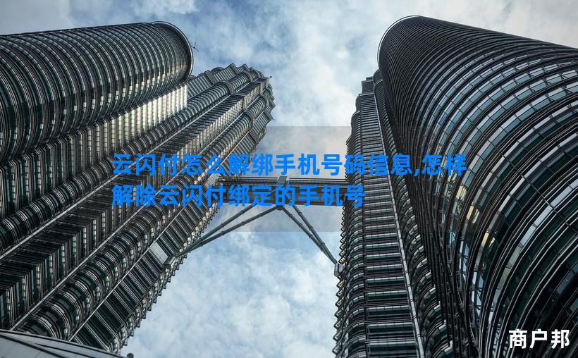 云闪付怎么解绑手机号码信息,怎样解除云闪付绑定的手机号