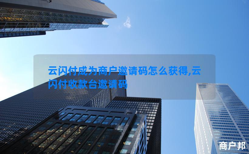 云闪付成为商户邀请码怎么获得,云闪付收款台邀请码